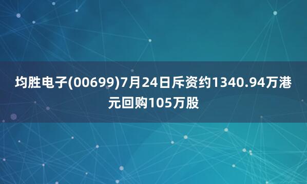 均胜电子(00699)7月24日斥资约1340.94万港元回购105万股