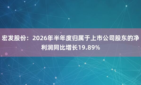 宏发股份：2026年半年度归属于上市公司股东的净利润同比增长19.89%