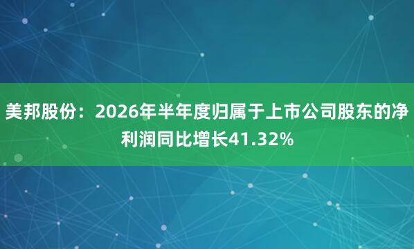 美邦股份：2026年半年度归属于上市公司股东的净利润同比增长41.32%