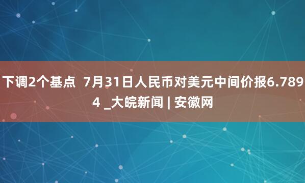 下调2个基点  7月31日人民币对美元中间价报6.7894 _大皖新闻 | 安徽网