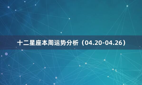 十二星座本周运势分析（04.20-04.26）