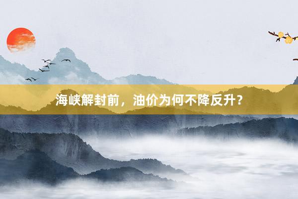 海峡解封前，油价为何不降反升？