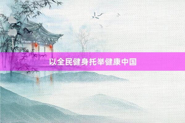 以全民健身托举健康中国