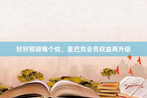 好好照顾每个你，星巴克会员权益再升级