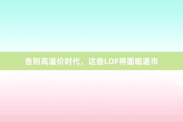 告别高溢价时代，这些LOF将面临退市