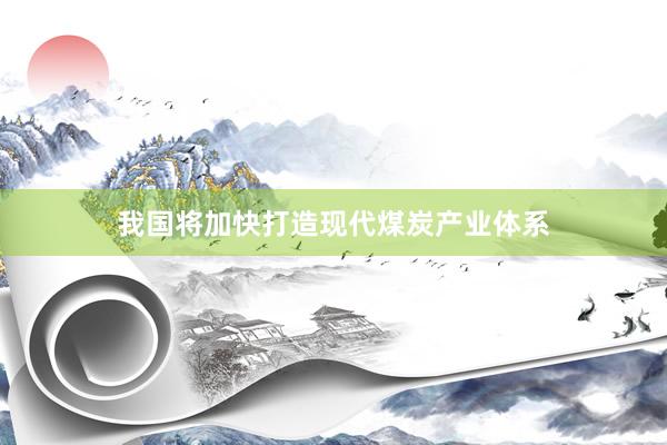 我国将加快打造现代煤炭产业体系