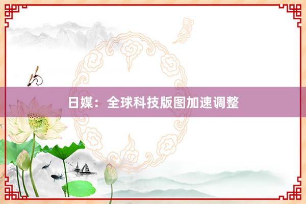 日媒：全球科技版图加速调整