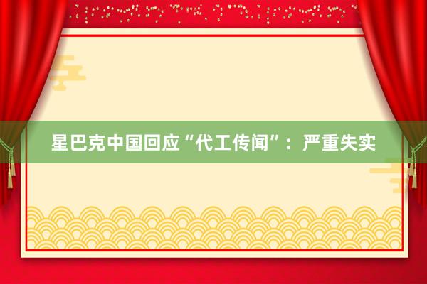 星巴克中国回应“代工传闻”：严重失实