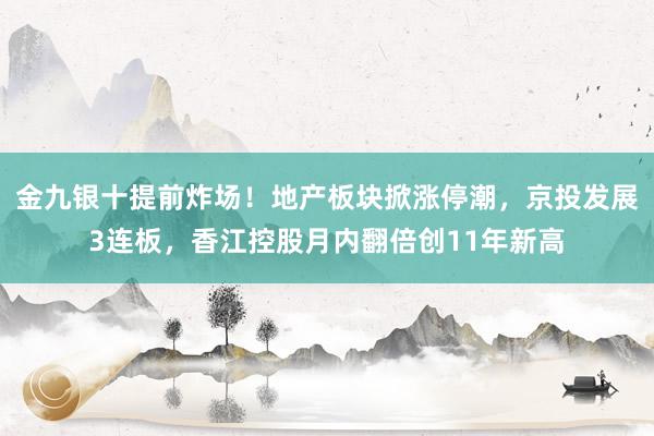 金九银十提前炸场！地产板块掀涨停潮，京投发展3连板，香江控股月内翻倍创11年新高