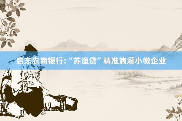 启东农商银行:“苏渔贷”精准滴灌小微企业