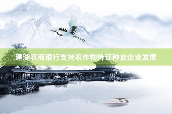 建湖农商银行支持农作物持证种业企业发展