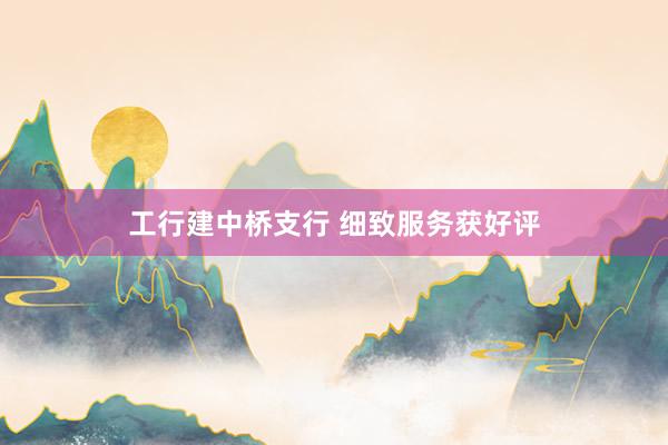 工行建中桥支行 细致服务获好评
