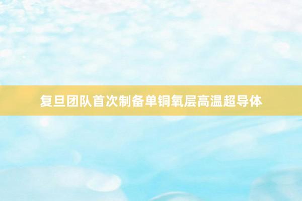 复旦团队首次制备单铜氧层高温超导体