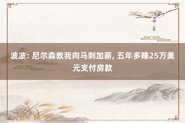 波波: 尼尔森教我向马刺加薪, 五年多赚25万美元支付房款