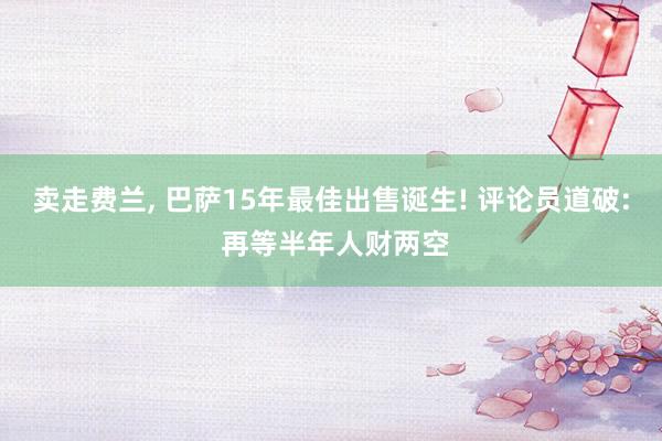 卖走费兰, 巴萨15年最佳出售诞生! 评论员道破: 再等半年人财两空