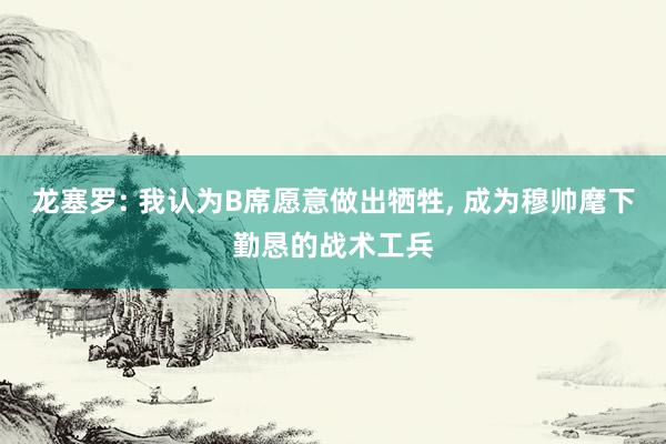 龙塞罗: 我认为B席愿意做出牺牲, 成为穆帅麾下勤恳的战术工兵