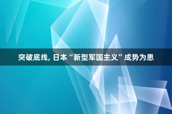 突破底线, 日本“新型军国主义”成势为患