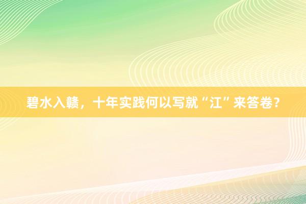 碧水入赣，十年实践何以写就“江”来答卷？
