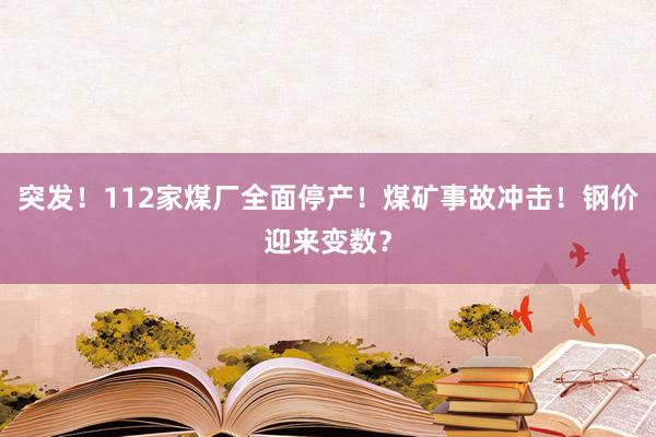 突发！112家煤厂全面停产！煤矿事故冲击！钢价迎来变数？