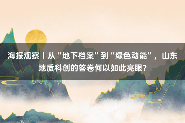 海报观察丨从“地下档案”到“绿色动能”，山东地质科创的答卷何以如此亮眼？