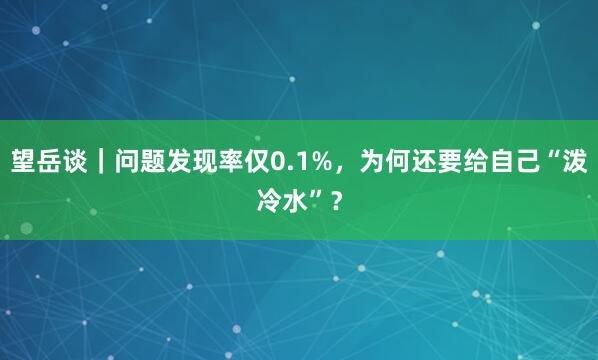 望岳谈｜问题发现率仅0.1%，为何还要给自己“泼冷水”？