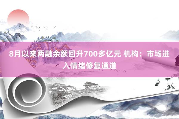 8月以来两融余额回升700多亿元 机构：市场进入情绪修复通道