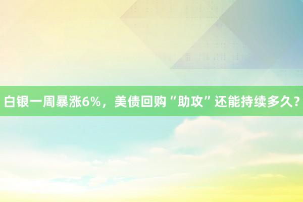 白银一周暴涨6%，美债回购“助攻”还能持续多久？
