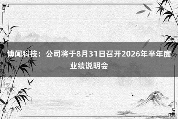 博闻科技：公司将于8月31日召开2026年半年度业绩说明会