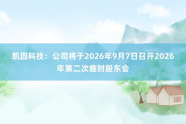 凯因科技：公司将于2026年9月7日召开2026年第二次临时股东会