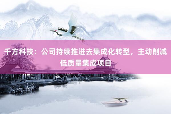 千方科技：公司持续推进去集成化转型，主动削减低质量集成项目