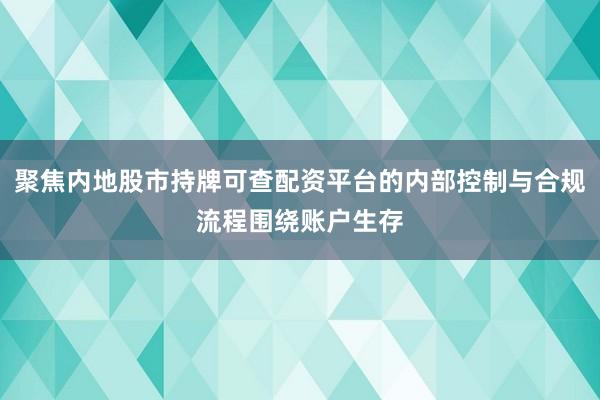 聚焦内地股市持牌可查配资平台的内部控制与合规流程围绕账户生存