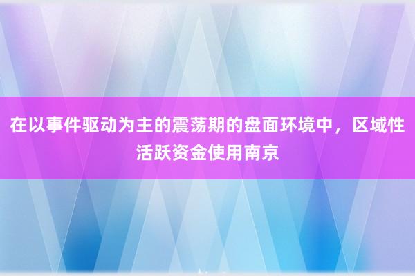 在以事件驱动为主的震荡期的盘面环境中，区域性活跃资金使用南京