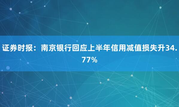 证券时报：南京银行回应上半年信用减值损失升34.77%