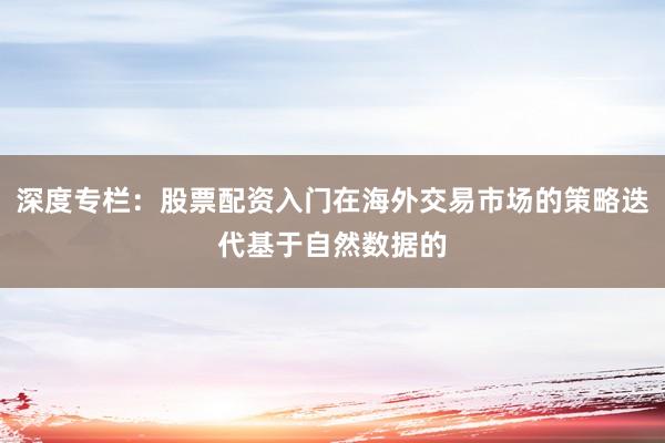 深度专栏：股票配资入门在海外交易市场的策略迭代基于自然数据的