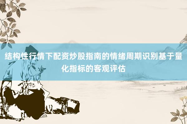 结构性行情下配资炒股指南的情绪周期识别基于量化指标的客观评估