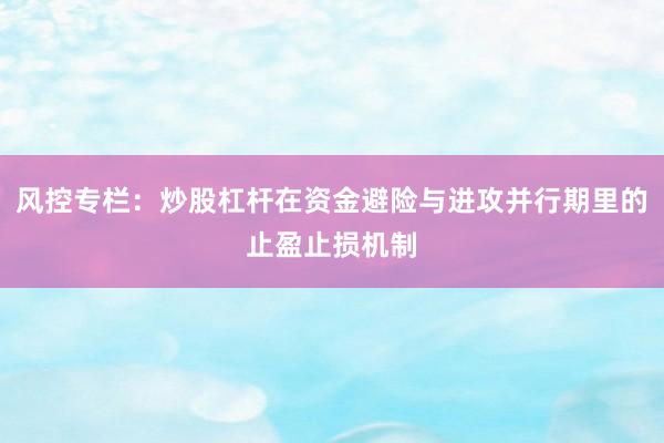 风控专栏：炒股杠杆在资金避险与进攻并行期里的止盈止损机制