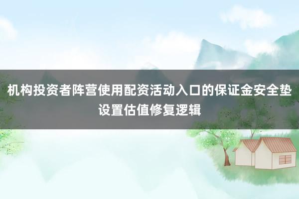 机构投资者阵营使用配资活动入口的保证金安全垫设置估值修复逻辑
