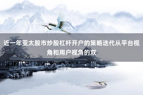 近一年亚太股市炒股杠杆开户的策略迭代从平台视角和用户视角的双
