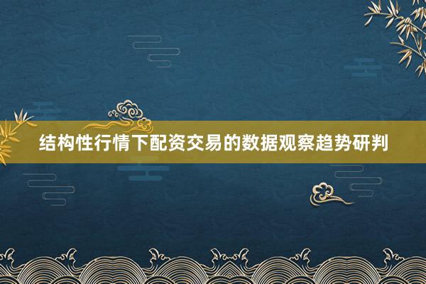 结构性行情下配资交易的数据观察趋势研判