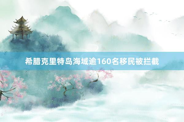 希腊克里特岛海域逾160名移民被拦截