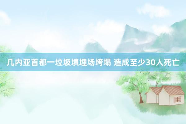 几内亚首都一垃圾填埋场垮塌 造成至少30人死亡