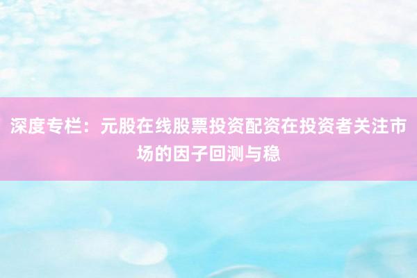 深度专栏：元股在线股票投资配资在投资者关注市场的因子回测与稳