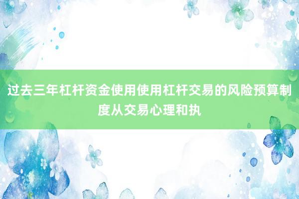 过去三年杠杆资金使用使用杠杆交易的风险预算制度从交易心理和执