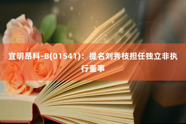 宜明昂科-B(01541)：提名刘秀枝担任独立非执行董事