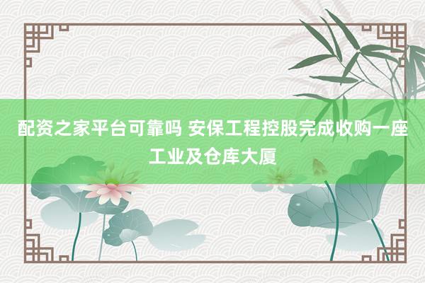 配资之家平台可靠吗 安保工程控股完成收购一座工业及仓库大厦