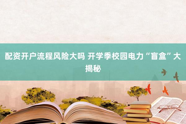 配资开户流程风险大吗 开学季校园电力“盲盒”大揭秘
