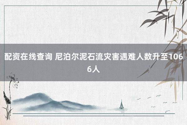 配资在线查询 尼泊尔泥石流灾害遇难人数升至1066人