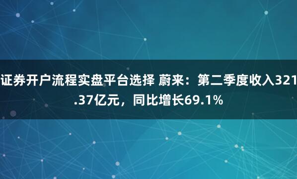 证券开户流程实盘平台选择 蔚来：第二季度收入321.37亿元，同比增长69.1%