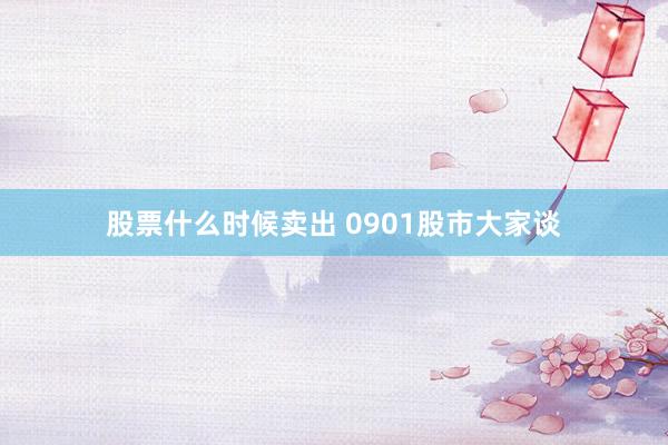 股票什么时候卖出 0901股市大家谈