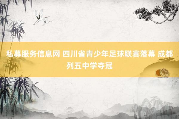 私募服务信息网 四川省青少年足球联赛落幕 成都列五中学夺冠